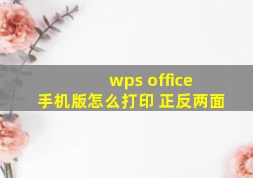 wps office 手机版怎么打印 正反两面